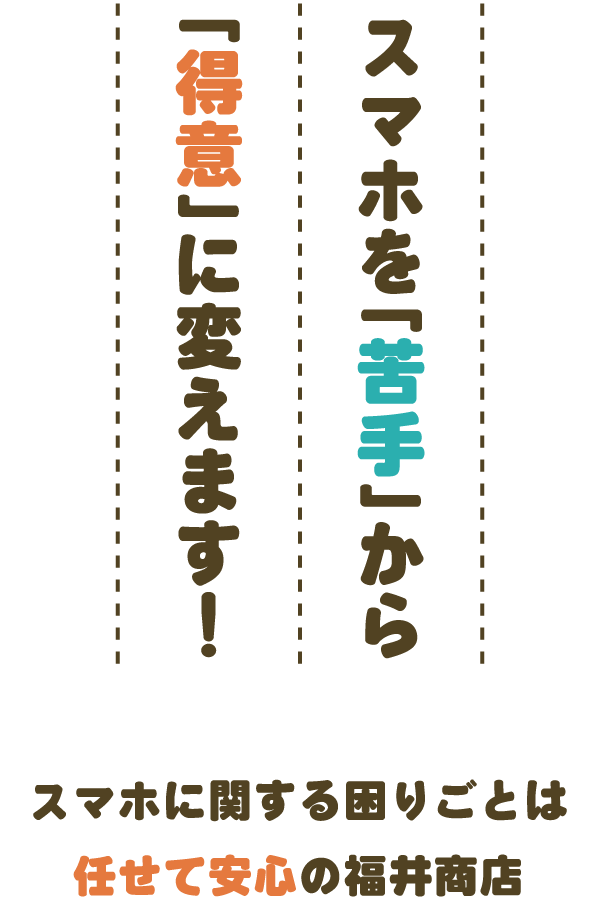 スマホを「苦手」から「得意」に変えます！スマホに関する困りごとは任せて安心の福井商店